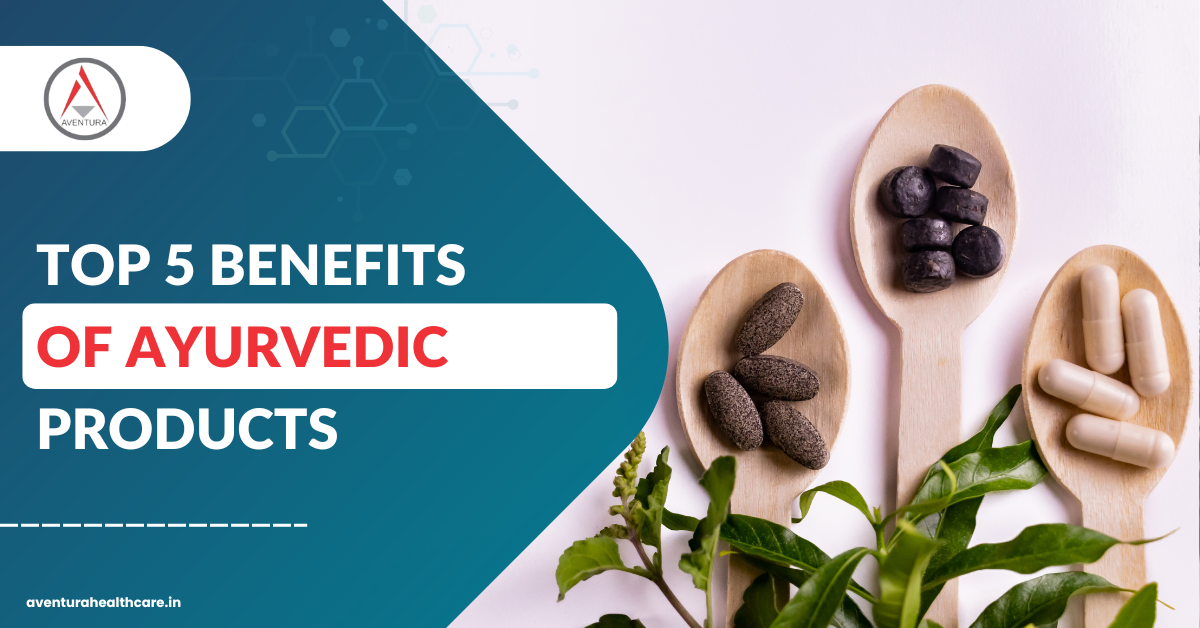 Top 5 Benefits of Ayurvedic Products